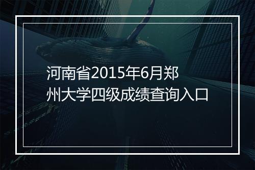 河南省2015年6月郑州大学四级成绩查询入口