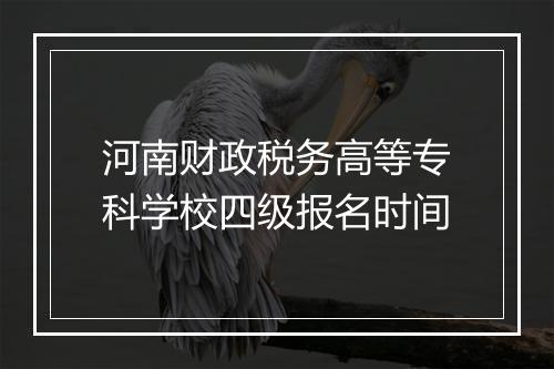 河南财政税务高等专科学校四级报名时间