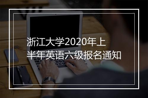 浙江大学2020年上半年英语六级报名通知