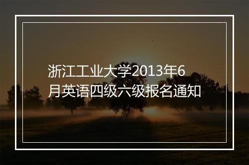 浙江工业大学2013年6月英语四级六级报名通知