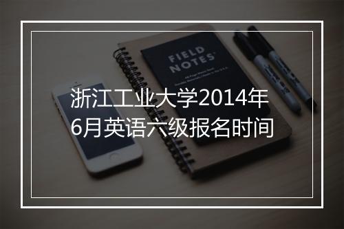 浙江工业大学2014年6月英语六级报名时间