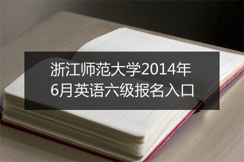 浙江师范大学2014年6月英语六级报名入口