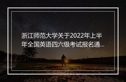 浙江师范大学关于2022年上半年全国英语四六级考试报名通知