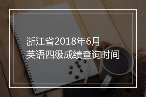 浙江省2018年6月英语四级成绩查询时间