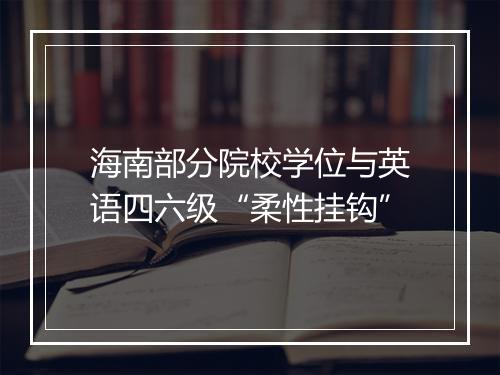 海南部分院校学位与英语四六级“柔性挂钩”