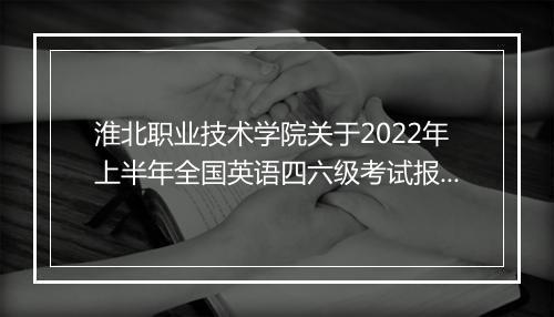 淮北职业技术学院关于2022年上半年全国英语四六级考试报名通知