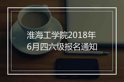 淮海工学院2018年6月四六级报名通知