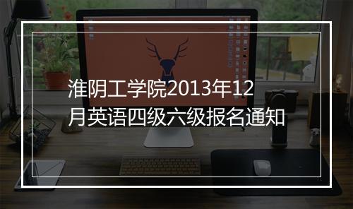 淮阴工学院2013年12月英语四级六级报名通知