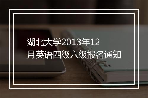 湖北大学2013年12月英语四级六级报名通知