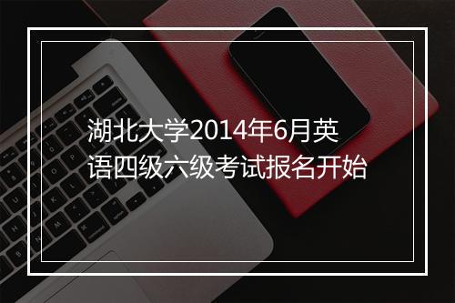 湖北大学2014年6月英语四级六级考试报名开始