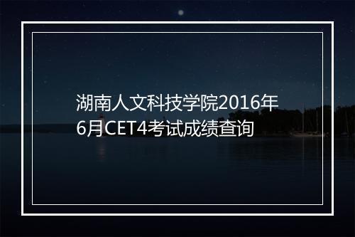 湖南人文科技学院2016年6月CET4考试成绩查询