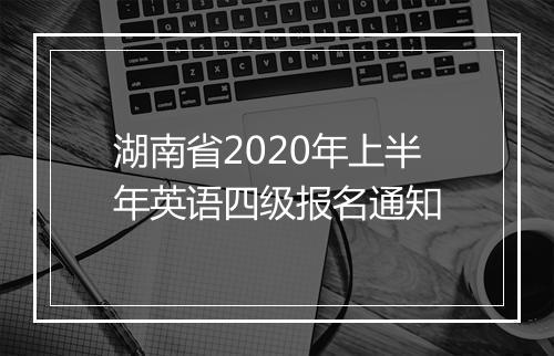 湖南省2020年上半年英语四级报名通知