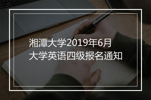 湘潭大学2019年6月大学英语四级报名通知