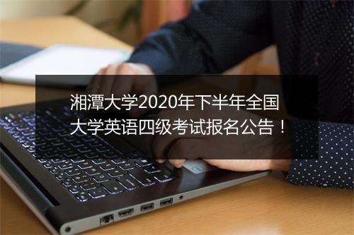 湘潭大学2020年下半年全国大学英语四级考试报名公告！