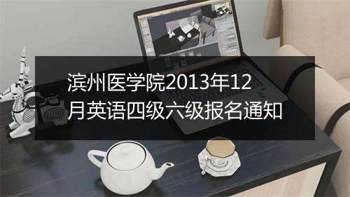 滨州医学院2013年12月英语四级六级报名通知