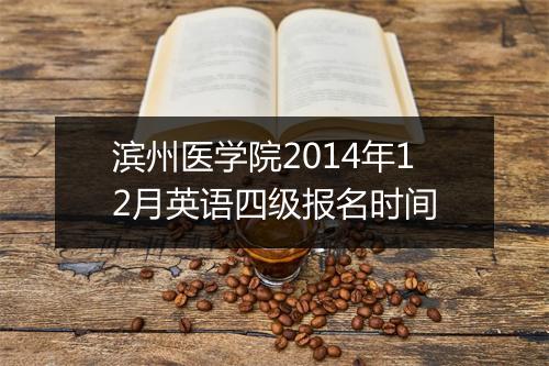 滨州医学院2014年12月英语四级报名时间