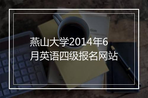 燕山大学2014年6月英语四级报名网站