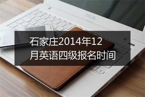 石家庄2014年12月英语四级报名时间