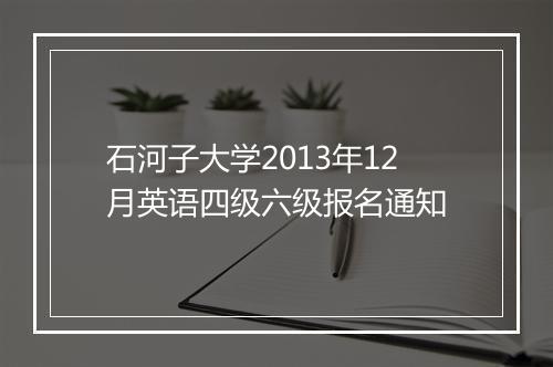 石河子大学2013年12月英语四级六级报名通知