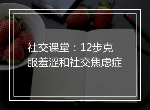 社交课堂：12步克服羞涩和社交焦虑症