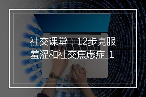 社交课堂：12步克服羞涩和社交焦虑症_1