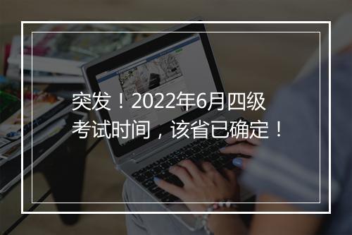 突发！2022年6月四级考试时间，该省已确定！