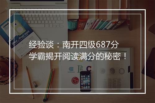 经验谈：南开四级687分学霸揭开阅读满分的秘密！