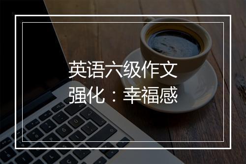 英语六级作文强化：幸福感