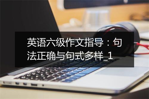 英语六级作文指导：句法正确与句式多样_1