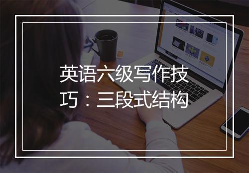 英语六级写作技巧：三段式结构