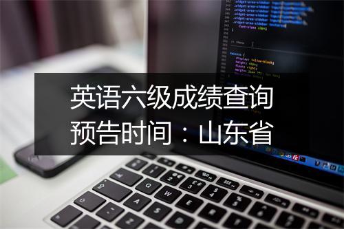 英语六级成绩查询预告时间：山东省