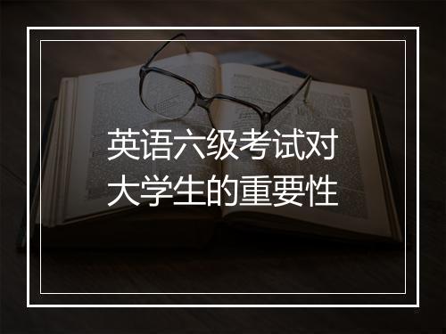 英语六级考试对大学生的重要性