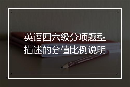 英语四六级分项题型描述的分值比例说明