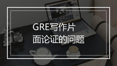 GRE写作片面论证的问题