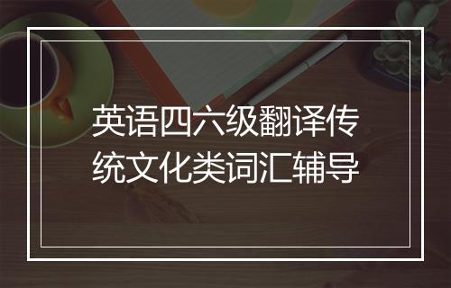 英语四六级翻译传统文化类词汇辅导