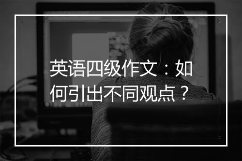 英语四级作文：如何引出不同观点？