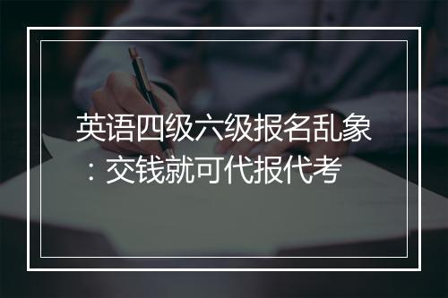 英语四级六级报名乱象：交钱就可代报代考