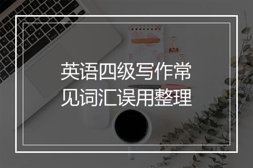 英语四级写作常见词汇误用整理