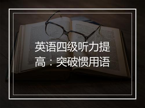 英语四级听力提高：突破惯用语