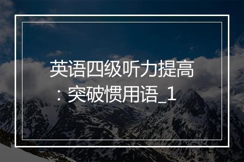 英语四级听力提高：突破惯用语_1