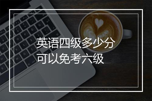 英语四级多少分可以免考六级