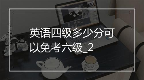 英语四级多少分可以免考六级_2