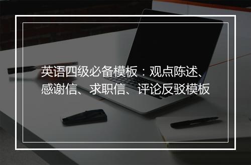 英语四级必备模板：观点陈述、感谢信、求职信、评论反驳模板