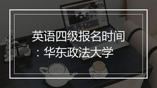 英语四级报名时间：华东政法大学