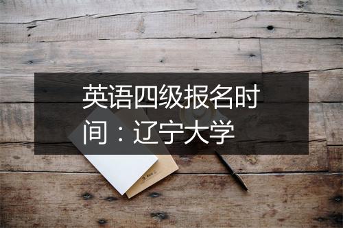 英语四级报名时间：辽宁大学