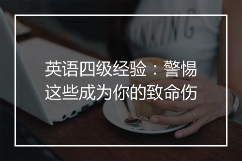 英语四级经验：警惕这些成为你的致命伤