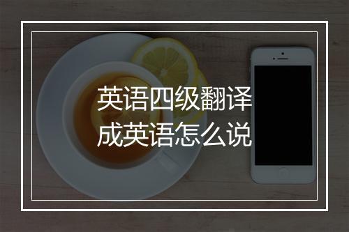 英语四级翻译成英语怎么说