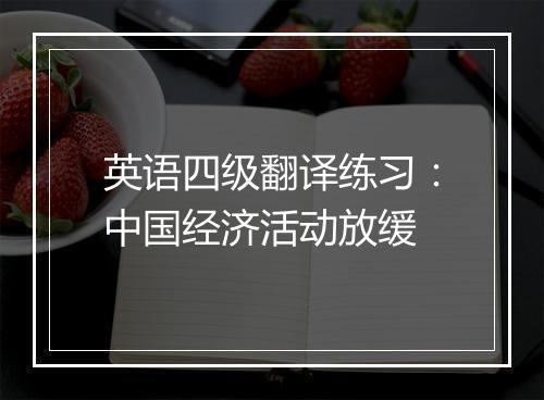 英语四级翻译练习：中国经济活动放缓