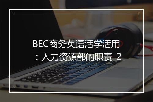 BEC商务英语活学活用：人力资源部的职责_2