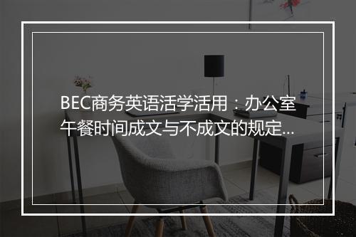 BEC商务英语活学活用：办公室午餐时间成文与不成文的规定_4